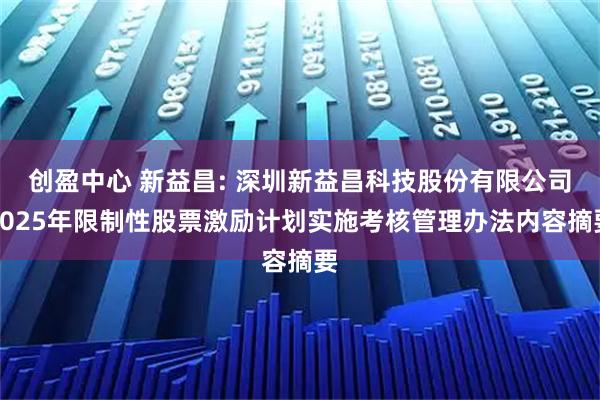 创盈中心 新益昌: 深圳新益昌科技股份有限公司2025年限制性股票激励计划实施考核管理办法内容摘要