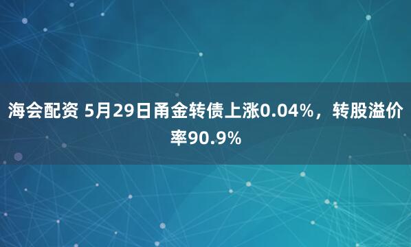海会配资 5月29日甬金转债上涨0.04%，转股溢价率90.9%