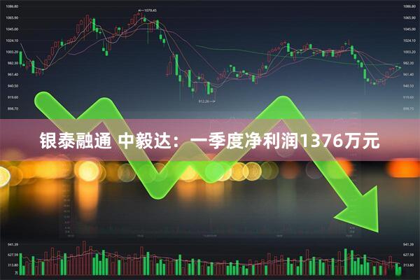 银泰融通 中毅达：一季度净利润1376万元