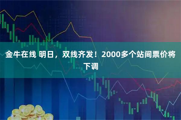 金牛在线 明日，双线齐发！2000多个站间票价将下调