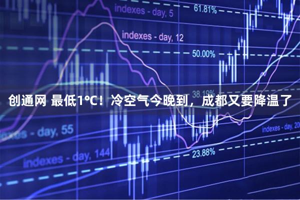 创通网 最低1℃！冷空气今晚到，成都又要降温了