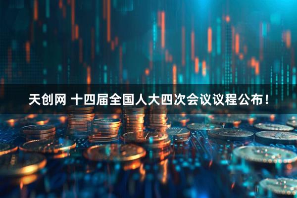 天创网 十四届全国人大四次会议议程公布！