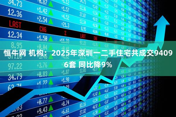 恒牛网 机构：2025年深圳一二手住宅共成交94096套 同比降9%