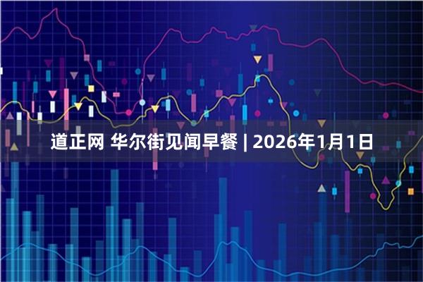 道正网 华尔街见闻早餐 | 2026年1月1日