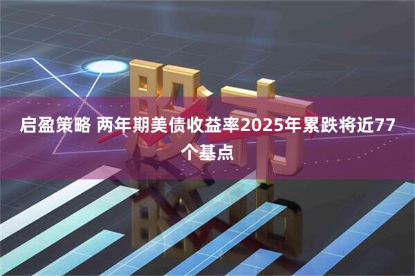 启盈策略 两年期美债收益率2025年累跌将近77个基点