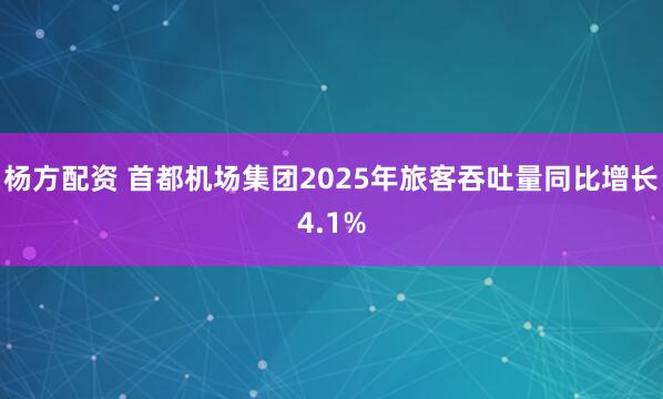 杨方配资 首都机场集团2025年旅客吞吐量同比增长4.1%
