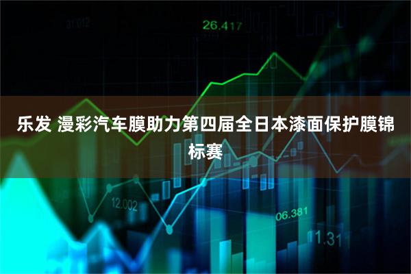 乐发 漫彩汽车膜助力第四届全日本漆面保护膜锦标赛