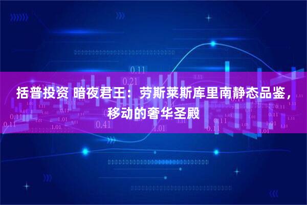括普投资 暗夜君王：劳斯莱斯库里南静态品鉴，移动的奢华圣殿