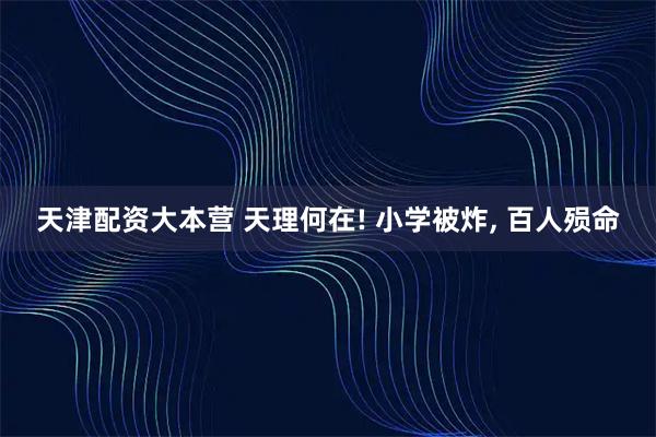 天津配资大本营 天理何在! 小学被炸, 百人殒命