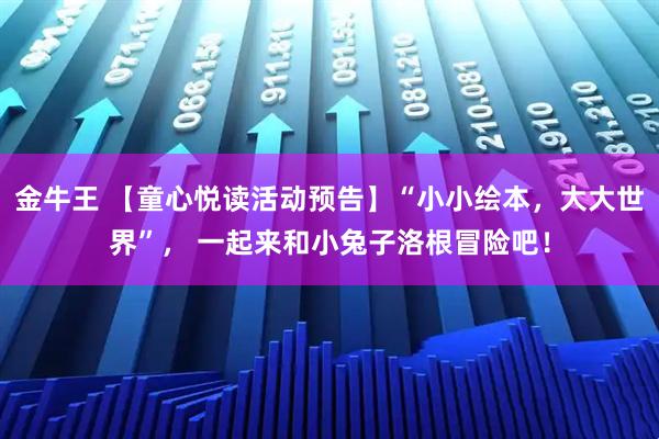 金牛王 【童心悦读活动预告】“小小绘本，大大世界”， 一起来和小兔子洛根冒险吧！