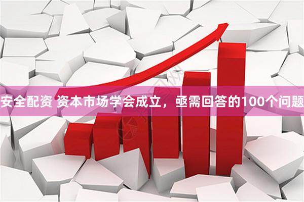安全配资 资本市场学会成立，亟需回答的100个问题