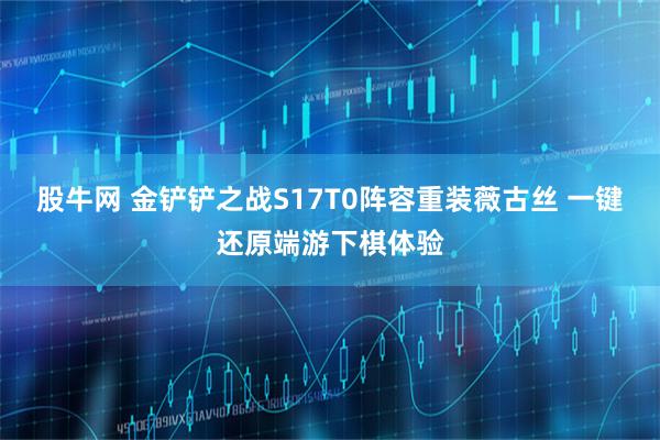股牛网 金铲铲之战S17T0阵容重装薇古丝 一键还原端游下棋体验